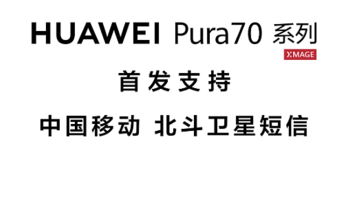 华为 Pura70 系列手机首发：携手中国移动，首发支持中国移动北斗卫星短信 