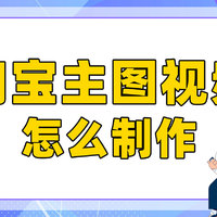 淘宝主图视频怎么制作？新手一学就会的教程！