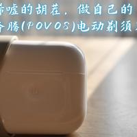 告别唏嘘的胡茬，做自己的“凌凌漆”——奔腾（POVOS）电动剃须刀T002轻体验