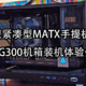  极限紧凑型MATX手提机箱，塞下华南B760主板+蓝戟A770也毫无压力！闪鳞G300机箱装机体验分享！　