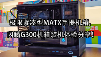 极限紧凑型MATX手提机箱，塞下华南B760主板+蓝戟A770也毫无压力！闪鳞G300机箱装机体验分享！