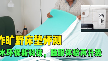 栖作旷野床垫评测：0胶水环保新科技，睡眠体验再升级