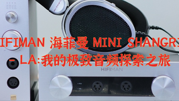 HIFIMAN 海菲曼 MINI SHANGRI - LA：我的极致音频探索之旅