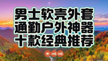 300-3000元档男士软壳购买推荐！十款经典款式有鸟有象还有鼠！一年三季都能穿的软壳神衣必须人手一件！