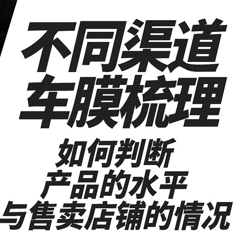 不同渠道车膜梳理；如何判断产品的水平与售卖店铺的情况？