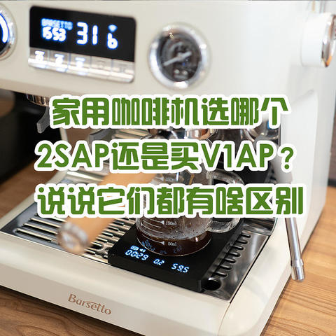 自古难题二选一，家用咖啡机买2SAP还是买V1AP？拯救选择困难症，对比说说它们都有啥区别