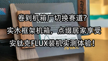 卷到机箱厂切换赛道？实木框架机箱，点缀居家享受，安钛克FLUX装机实测体验！