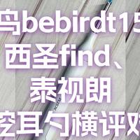 蜂鸟bebirdt15、西圣find、泰视朗可视挖耳勺好用吗？测评数据对比看这里