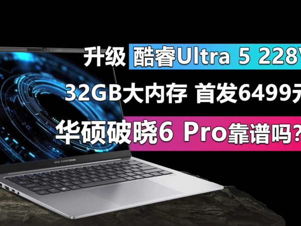 升级酷睿Ultra 5 228V 华硕破晓6首发6499元