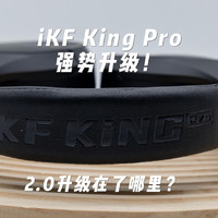 iKF King Pro强势升级！ 2.0升级在了哪里？