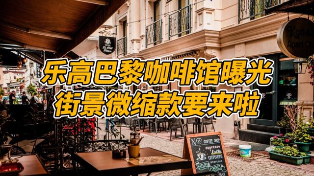 乐高新品巴黎咖啡馆曝光，又一个新系列？