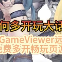 手机如何多开玩大话西游2？用GameViewer远程手机免费多开畅玩页游搬砖