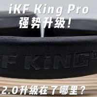 iKF King Pro强势升级！ 2.0升级在了哪里？