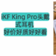 iKF King Pro头戴式耳机,双十一好价好质好好看