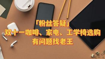 【粉丝答疑】双11怎么买，老王帮你来答疑——花最少买最需要的东西，咖啡、工学椅、家电领域专业解惑