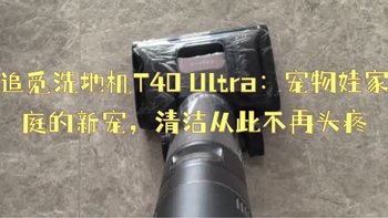 追觅洗地机T40 Ultra：宠物娃家庭的新宠，清洁从此不再头疼