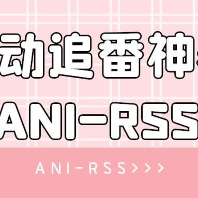 极影视没资源？搭建自动追番神器—ANI-RSS，订阅，下载一站式服务