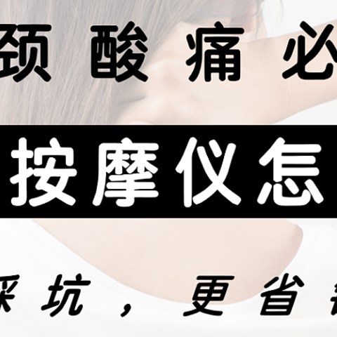 颈部按摩仪怎么选？康复理疗从业者亲授门道，选对颈椎按摩仪，每天在家马杀鸡，附2024肩颈按摩仪攻略