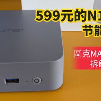 低至599元的N100办公神器，节能静音还双网口，區克MAX N迷你主机深度拆解与评测