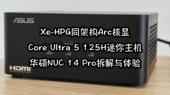 Xe-HPG同架构Arc核显，Core Ultra 5 125H迷你主机：华硕NUC 14 Pro拆解与体验