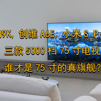 TCL Q9K，创维A6E，小米S Pro2025 三款5000档75吋电视，谁才是75吋的真旗舰？