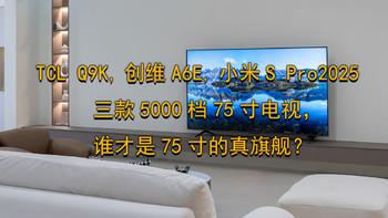 TCL Q9K，创维A6E，小米S Pro2025 三款5000档75吋电视，谁才是75吋的真旗舰？