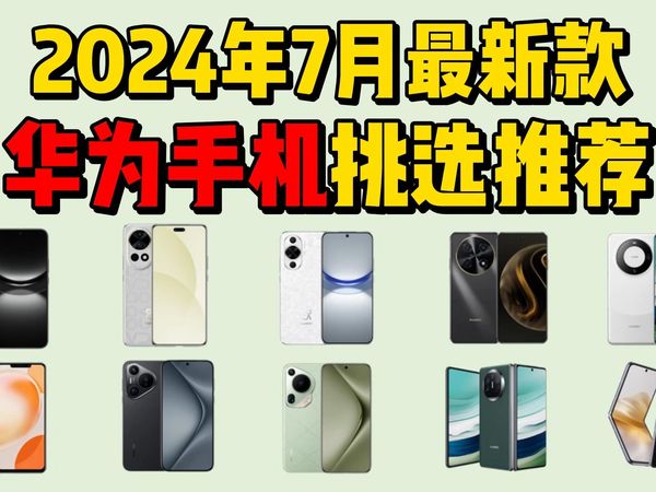 2024年7月最新款华为手机选购指南！华为手机怎么选？学生党/打工人怎么选择适合的华为手机？