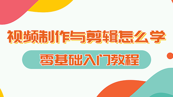 视频制作与剪辑怎么学，零基础入门视频剪辑和制作