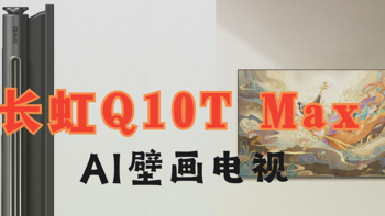 长虹Q10T Max点评，AI TV概念+壁画电视值得买吗？一文看懂