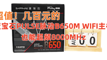 超值！几百元的蓝宝石PULSE脉动B650M WIFI主板也能超频8000MHz！