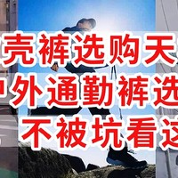 软壳裤选购天梯，2024户外通勤裤选购攻略，买软壳，不被坑看这篇就好，非广非软，为爱发电