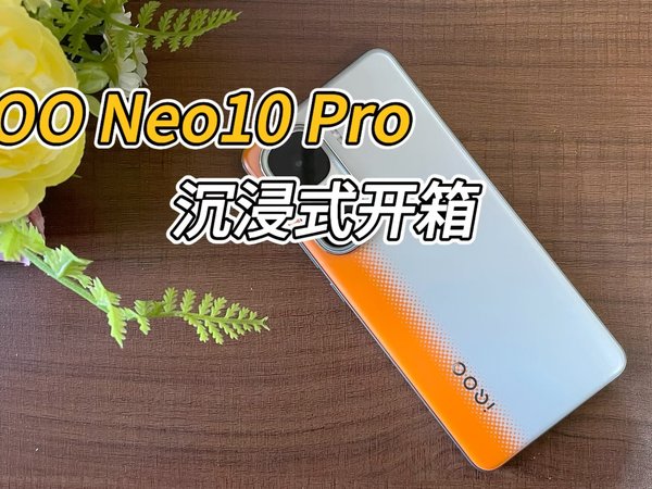 iQOO Neo10 Pro沉浸式开箱