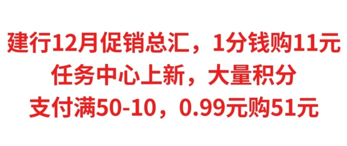 建行12月 促销总汇，1分钱购11元立减金，任务中心上新大量积分，支付满50-10，0.99元购51元立减金