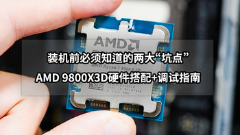 装机前必须知道的两大“坑点”丨AMD 9800X3D硬件搭配+调试指南