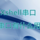 Xshell串口，Xshell串口有什么用和怎么用