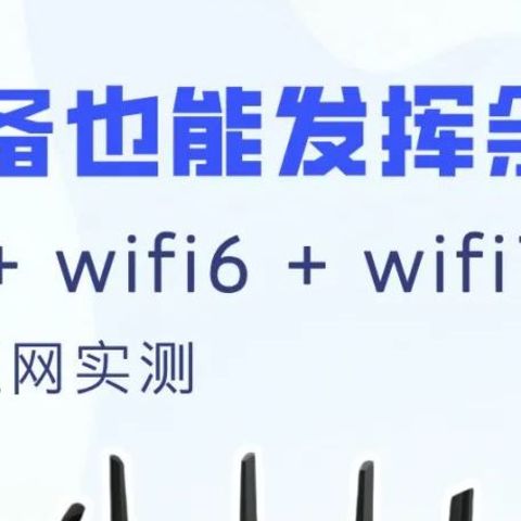 老设备也能发挥余热？wifi5+wifi6+wifi7 路由器组网实测