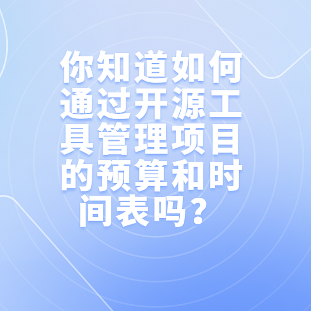 你知道如何通过开源工具管理项目的预算和时间表吗？