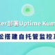 Docker部署Uptime Kuma教程：轻松搭建自托管监控系统