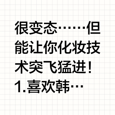 很变态……但能让你化妆技术突飞猛进！1.喜欢韩女那种腮红，尽量用液体腮红/腮红膏，精髓是颜色浅+大面积晕染，就不会猴子屁股了2.修容找不到位置的，在暗光处，拿手机灯光正向照脸，哪里亮哪里就是高光位置，