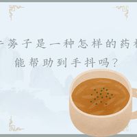 【浅识】牛蒡子是一种怎样的药材，能帮助到手抖吗？