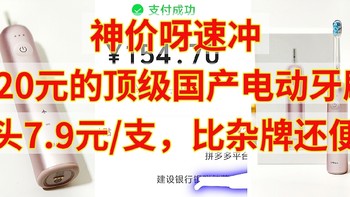 神价速冲，120元的顶级国产电动牙刷，刷头7.9元，比杂牌还便宜