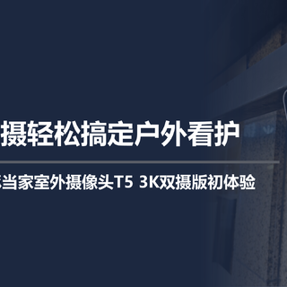 轻松搞定户外看护，华为智选小豚当家摄像头T5 3K双摄版初体验