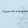 hyper-v 网卡，Hyper-V网卡配置步骤是什么？