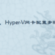 hyper-v 网卡，Hyper-V网卡配置步骤是什么？