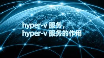 hyper-v 服务，hyper-v 服务的作用