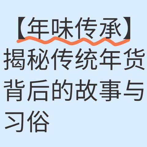 【年味传承】揭秘传统年货背后的故事与习俗