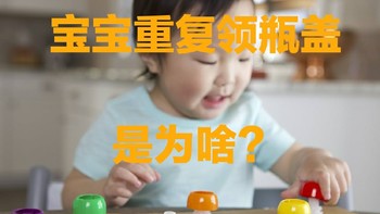 宝宝为啥一直重复拧瓶盖？3000字讲透宝宝感知理解掌握空间的逻辑