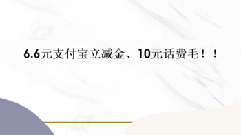 6.6元支付宝立减金、10元话费毛！