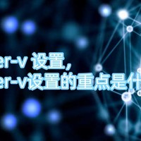 hyper-v 设置，hyper-v设置的重点是什么？