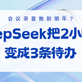 会议录音拖到明年？用DeepSeek把2小时废话变成3条待办